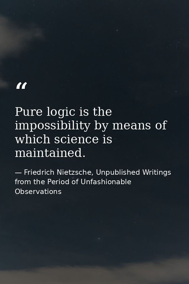 Pure logic is the impossibility by means of which science is maintained. — Friedrich Nietzsche, Unpublished Writings from the Period of Unfashionable Observations