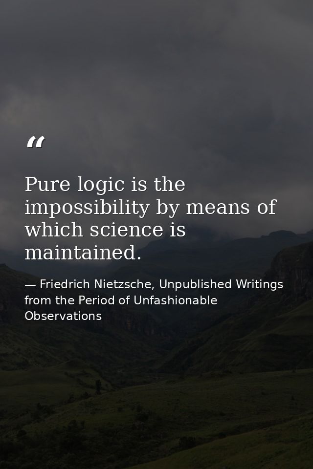 Pure logic is the impossibility by means of which science is maintained. — Friedrich Nietzsche, Unpublished Writings from the Period of Unfashionable Observations