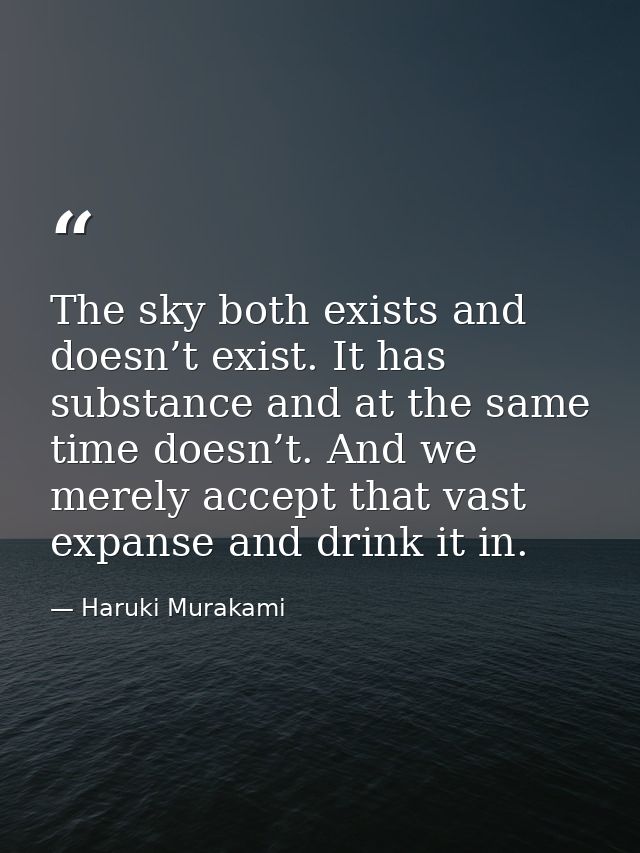 The sky both exists and doesn’t exist. It has substance and at the same time doesn’t. And we merely accept that vast exp — Haruki Murakami