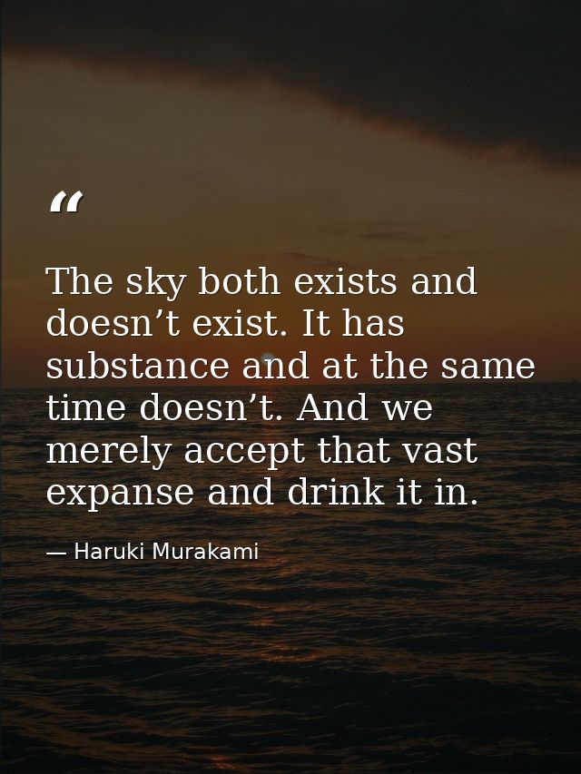 The sky both exists and doesn’t exist. It has substance and at the same time doesn’t. And we merely accept that vast exp — Haruki Murakami