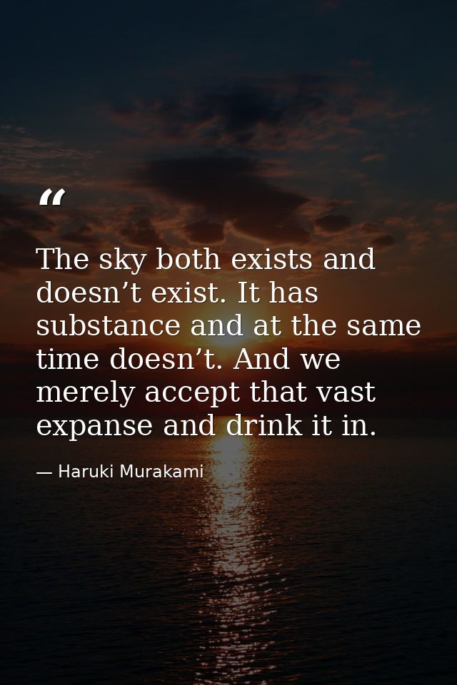 The sky both exists and doesn’t exist. It has substance and at the same time doesn’t. And we merely accept that vast exp — Haruki Murakami