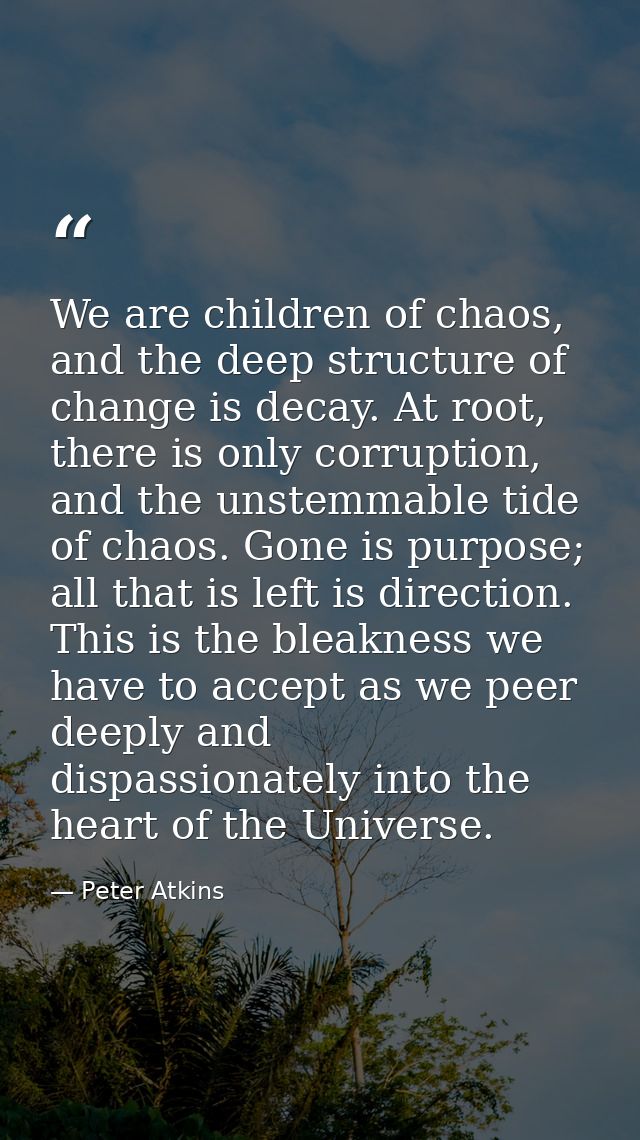 We are children of chaos, and the deep structure of change is decay. At root, there is only corruption, and the unstemma — Peter Atkins
