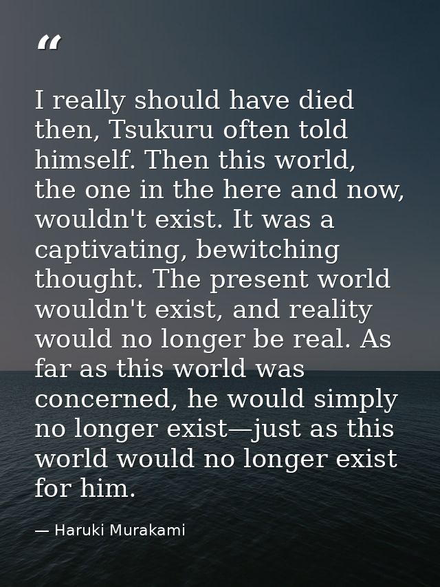 I really should have died then, Tsukuru often told himself. Then this world, the one in the here and now, wouldn't exist — Haruki Murakami