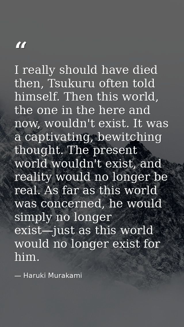 I really should have died then, Tsukuru often told himself. Then this world, the one in the here and now, wouldn't exist — Haruki Murakami