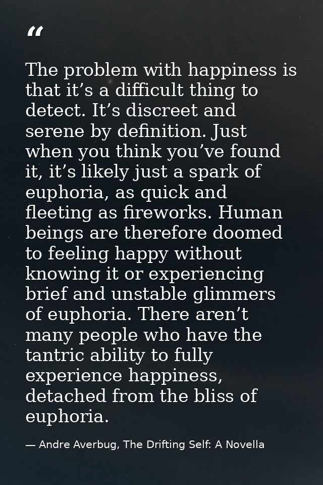 The problem with happiness is that it’s a difficult thing to detect. It’s discreet and serene by definition. Just when y — Andre Averbug, The Drifting Self: A Novella