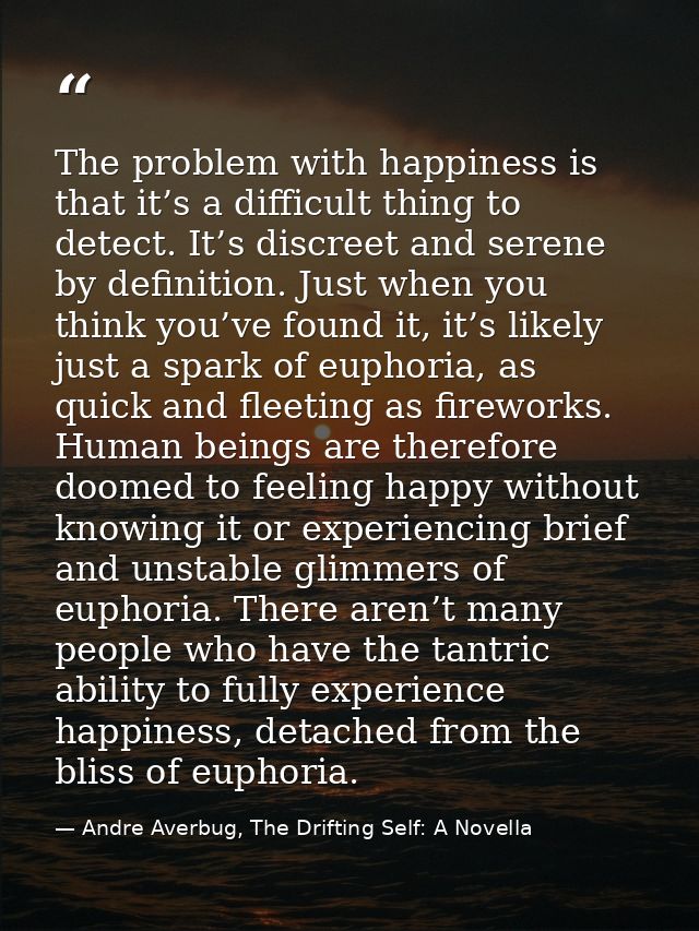 The problem with happiness is that it’s a difficult thing to detect. It’s discreet and serene by definition. Just when y — Andre Averbug, The Drifting Self: A Novella