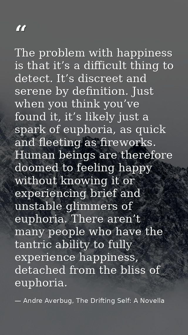 The problem with happiness is that it’s a difficult thing to detect. It’s discreet and serene by definition. Just when y — Andre Averbug, The Drifting Self: A Novella