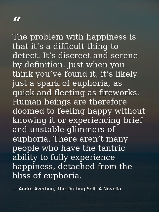 The problem with happiness is that it’s a difficult thing to detect. It’s discreet and serene by definition. Just when y — Andre Averbug, The Drifting Self: A Novella