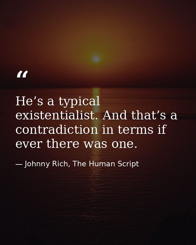 He’s a typical existentialist. And that’s a contradiction in terms if ever there was one. — Johnny Rich, The Human Script