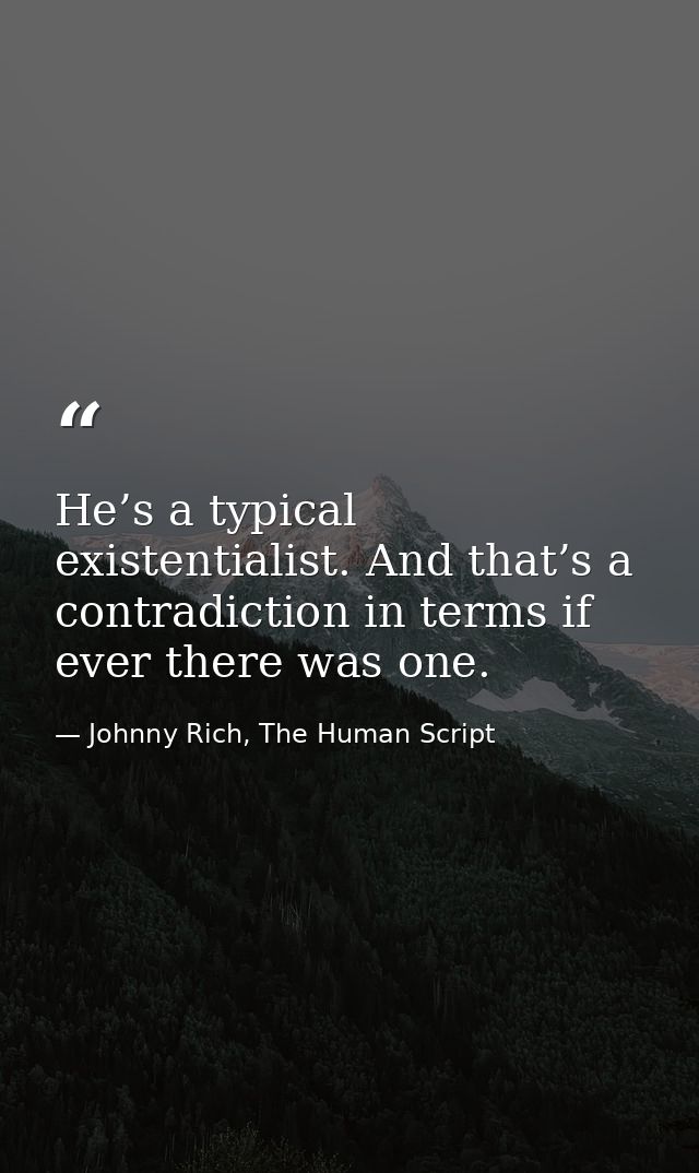 He’s a typical existentialist. And that’s a contradiction in terms if ever there was one. — Johnny Rich, The Human Script