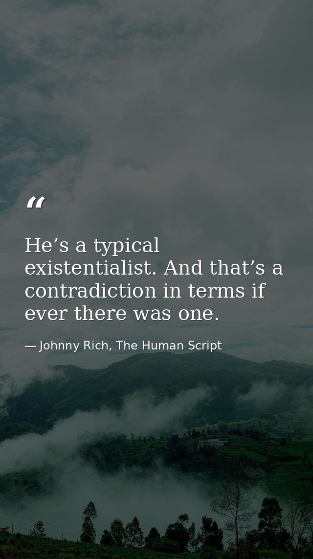 He’s a typical existentialist. And that’s a contradiction in terms if ever there was one. — Johnny Rich, The Human Script
