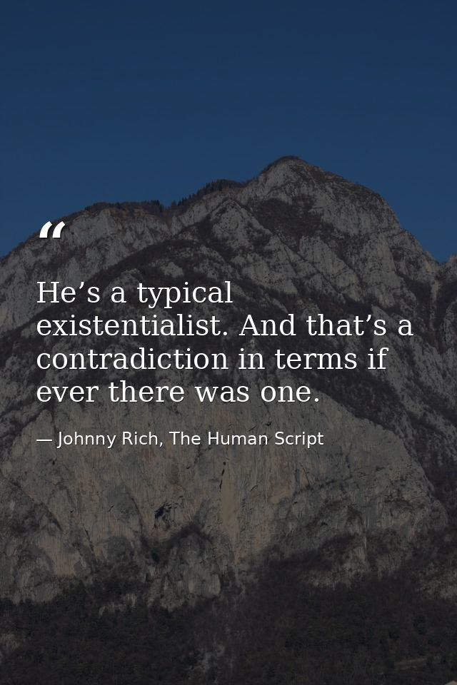 He’s a typical existentialist. And that’s a contradiction in terms if ever there was one. — Johnny Rich, The Human Script