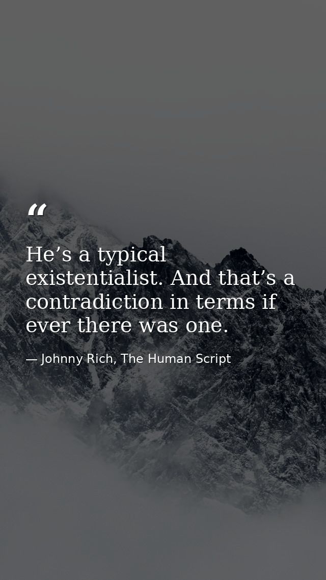 He’s a typical existentialist. And that’s a contradiction in terms if ever there was one. — Johnny Rich, The Human Script