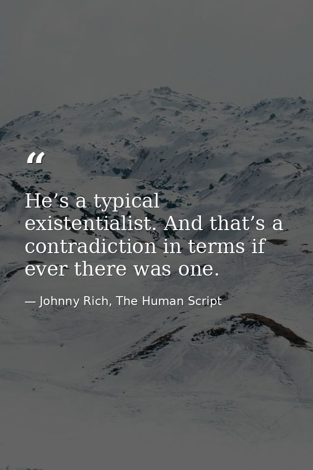 He’s a typical existentialist. And that’s a contradiction in terms if ever there was one. — Johnny Rich, The Human Script