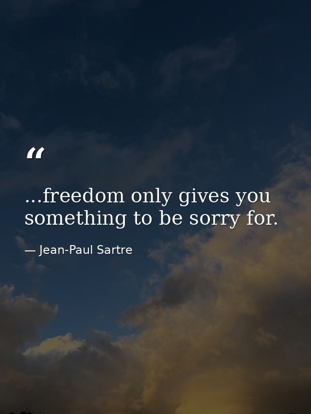 ...freedom only gives you something to be sorry for. — Jean-Paul Sartre