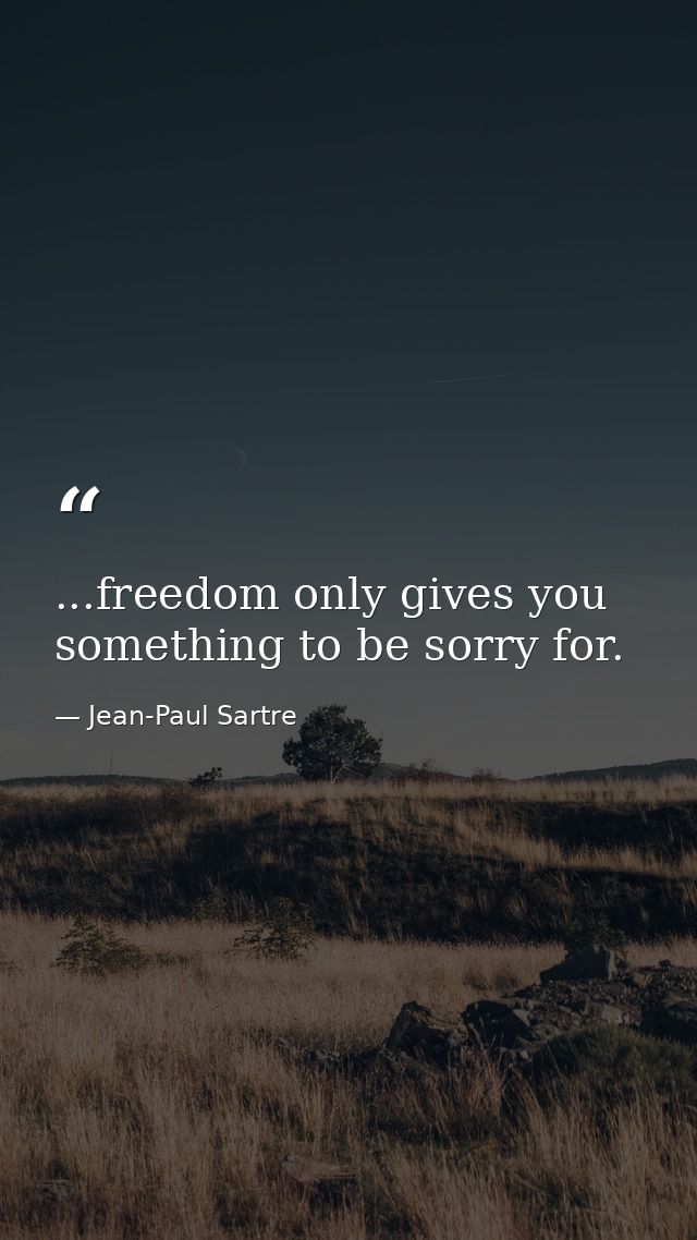 ...freedom only gives you something to be sorry for. — Jean-Paul Sartre