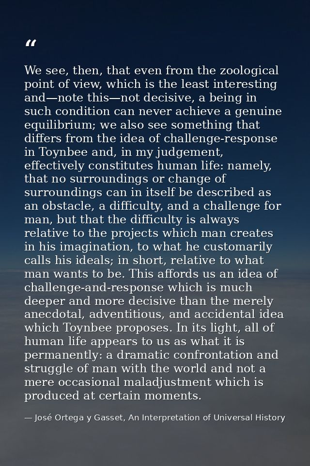 We see, then, that even from the zoological point of view, which is the least interesting and—note this—not decisive, a  — José Ortega y Gasset, An Interpretation of Universal History