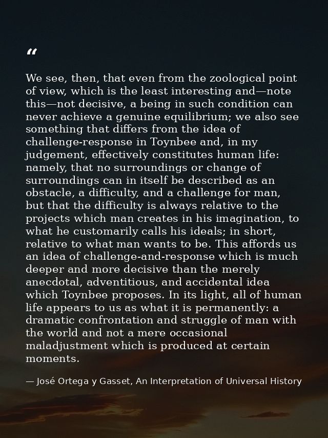 We see, then, that even from the zoological point of view, which is the least interesting and—note this—not decisive, a  — José Ortega y Gasset, An Interpretation of Universal History
