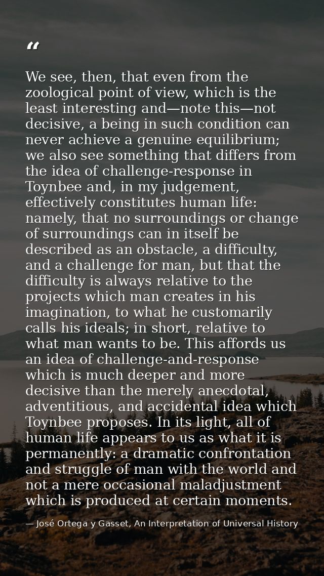 We see, then, that even from the zoological point of view, which is the least interesting and—note this—not decisive, a  — José Ortega y Gasset, An Interpretation of Universal History