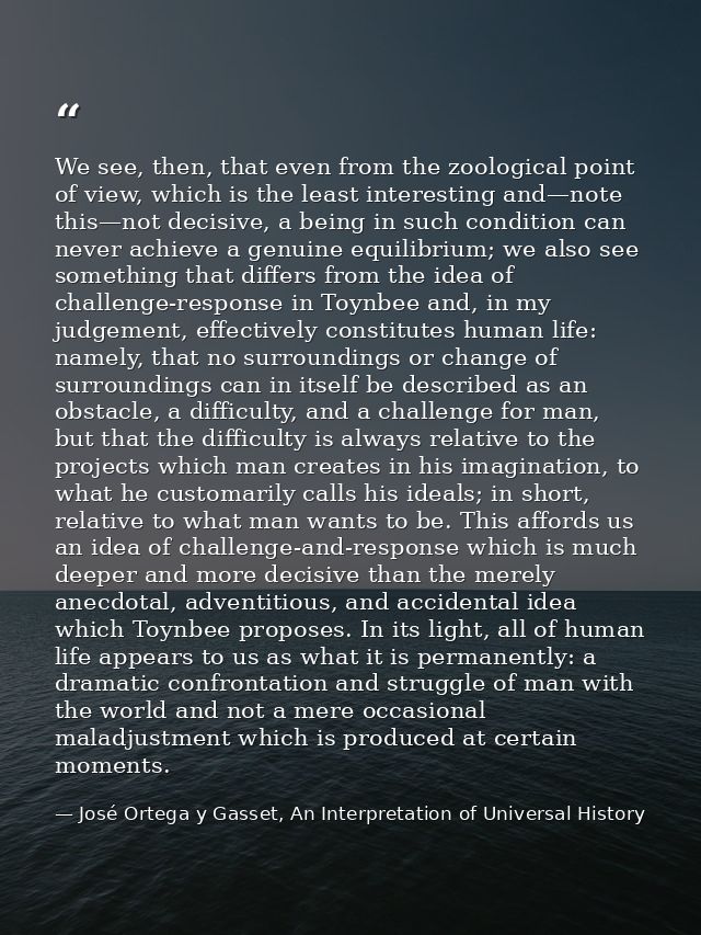 We see, then, that even from the zoological point of view, which is the least interesting and—note this—not decisive, a  — José Ortega y Gasset, An Interpretation of Universal History