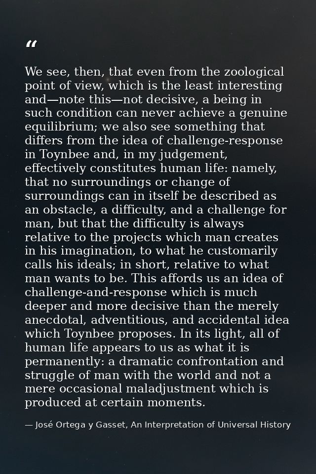 We see, then, that even from the zoological point of view, which is the least interesting and—note this—not decisive, a  — José Ortega y Gasset, An Interpretation of Universal History