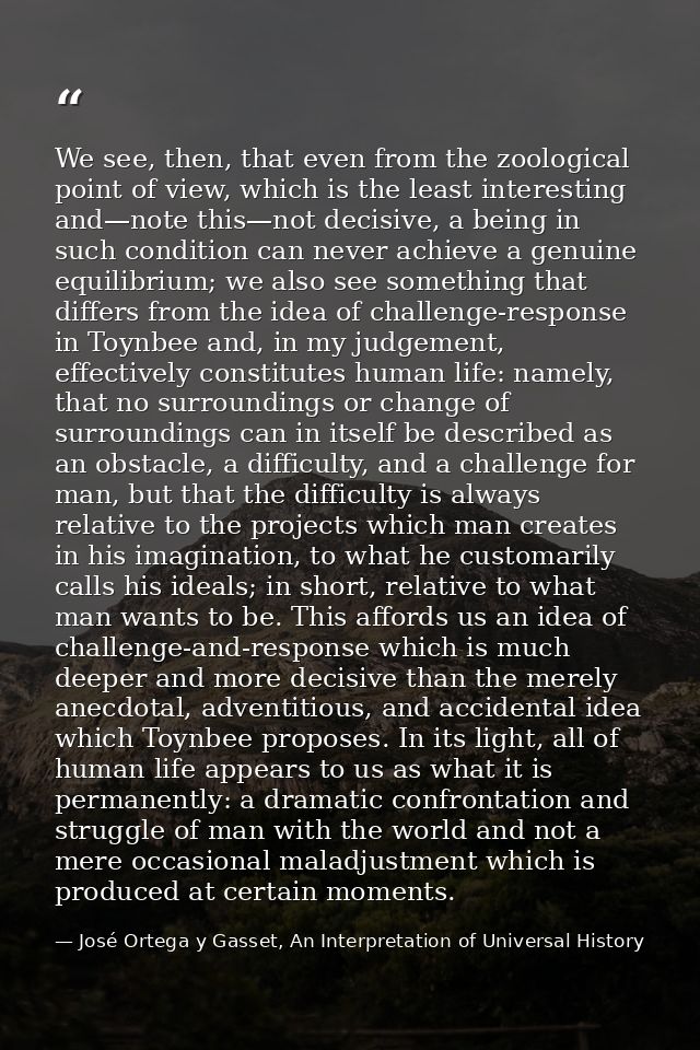 We see, then, that even from the zoological point of view, which is the least interesting and—note this—not decisive, a  — José Ortega y Gasset, An Interpretation of Universal History