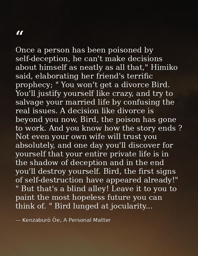 Once a person has been poisoned by self-deception, he can't make decisions about himself as neatly as all that," Himiko  — Kenzaburō Ōe, A Personal Matter
