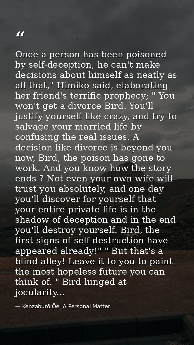Once a person has been poisoned by self-deception, he can't make decisions about himself as neatly as all that," Himiko  — Kenzaburō Ōe, A Personal Matter