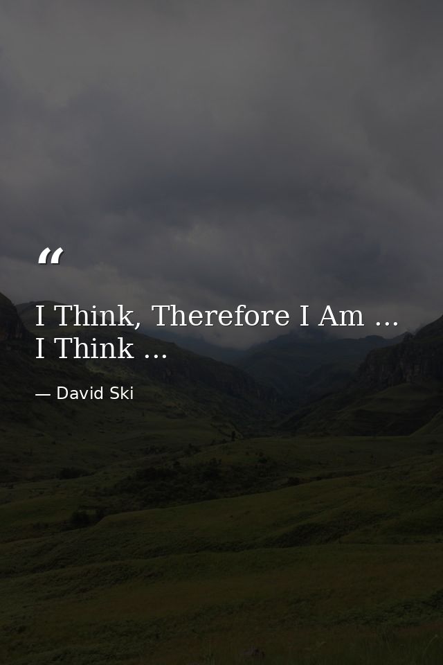 I Think, Therefore I Am ... I Think ... — David Ski