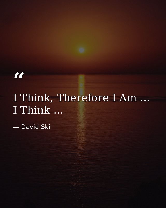 I Think, Therefore I Am ... I Think ... — David Ski