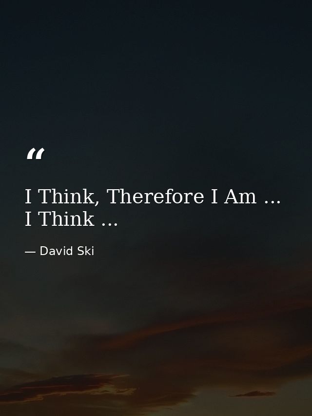 I Think, Therefore I Am ... I Think ... — David Ski