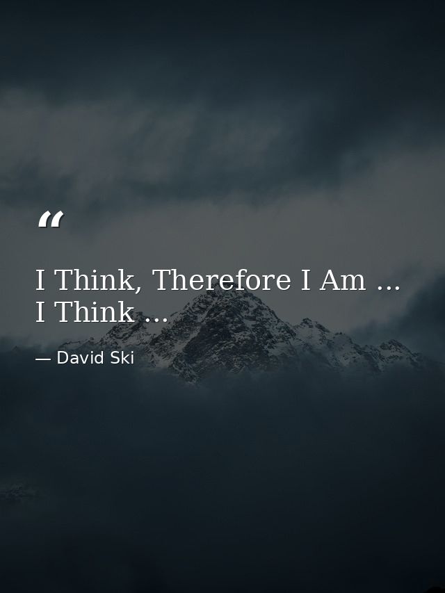 I Think, Therefore I Am ... I Think ... — David Ski