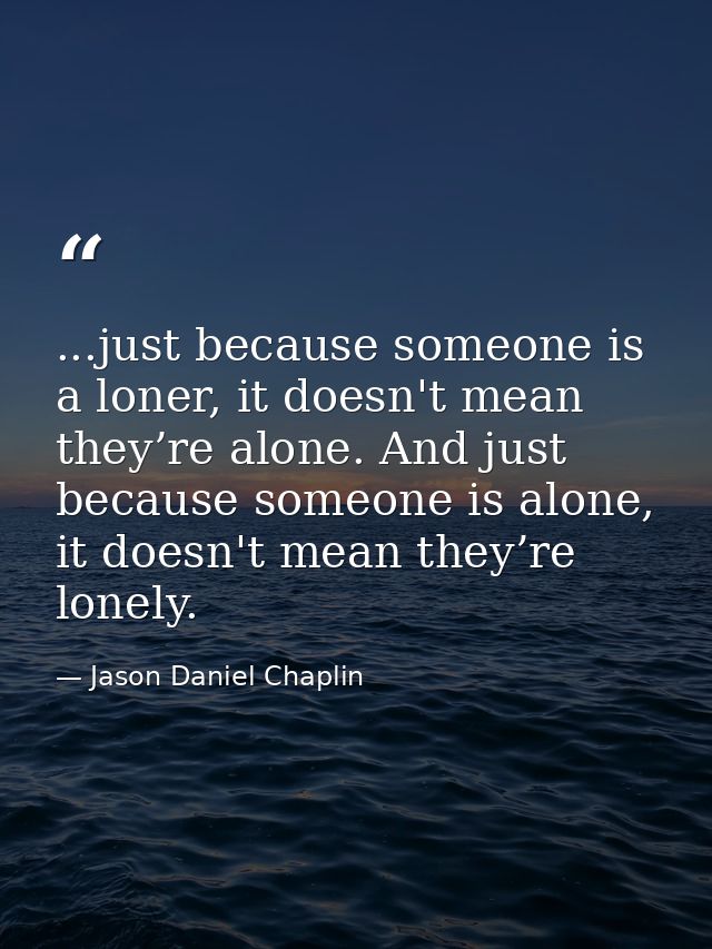 ...just because someone is a loner, it doesn't mean they’re alone. And just because someone is alone, it doesn't mean th — Jason Daniel Chaplin