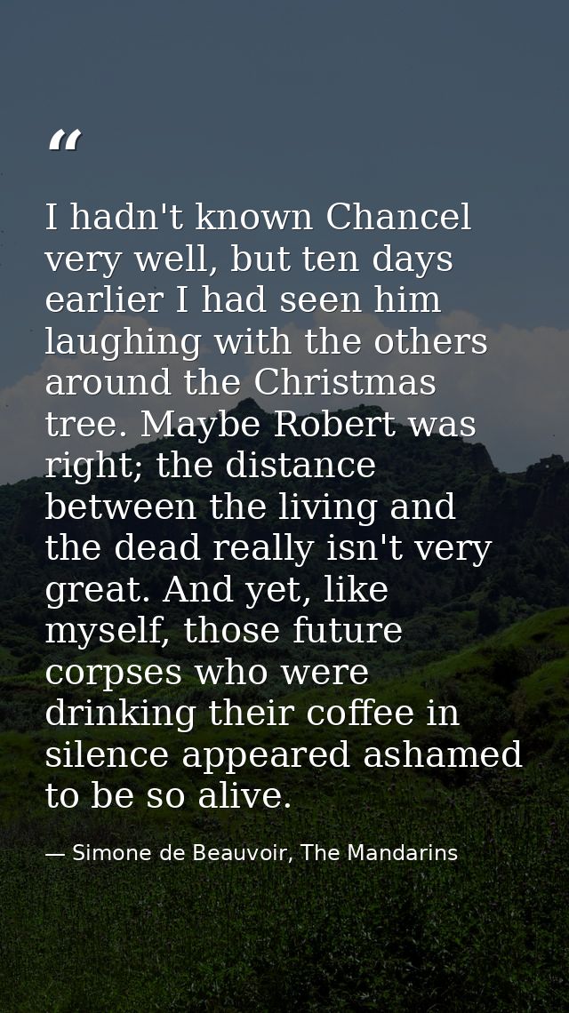 I hadn't known Chancel very well, but ten days earlier I had seen him laughing with the others around the Christmas tree — Simone de Beauvoir, The Mandarins