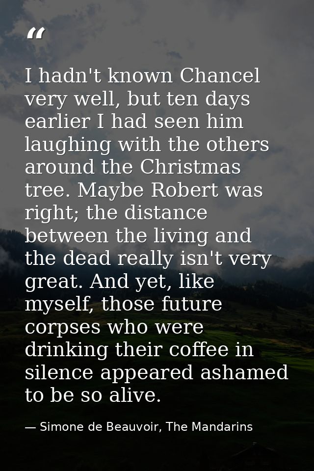 I hadn't known Chancel very well, but ten days earlier I had seen him laughing with the others around the Christmas tree — Simone de Beauvoir, The Mandarins