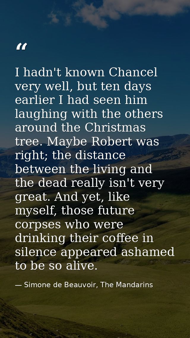 I hadn't known Chancel very well, but ten days earlier I had seen him laughing with the others around the Christmas tree — Simone de Beauvoir, The Mandarins