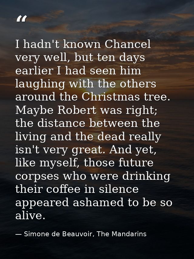I hadn't known Chancel very well, but ten days earlier I had seen him laughing with the others around the Christmas tree — Simone de Beauvoir, The Mandarins
