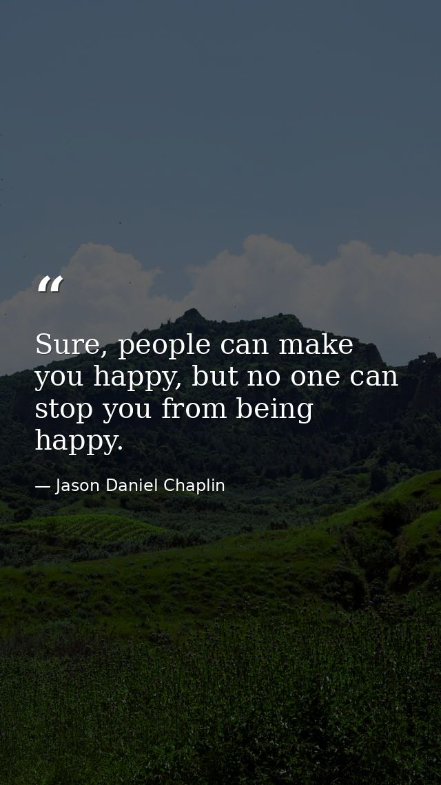 Sure, people can make you happy, but no one can stop you from being happy. — Jason Daniel Chaplin