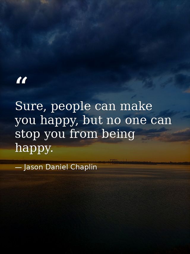 Sure, people can make you happy, but no one can stop you from being happy. — Jason Daniel Chaplin