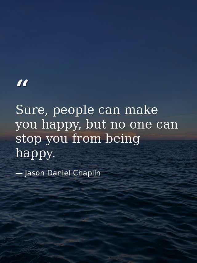 Sure, people can make you happy, but no one can stop you from being happy. — Jason Daniel Chaplin