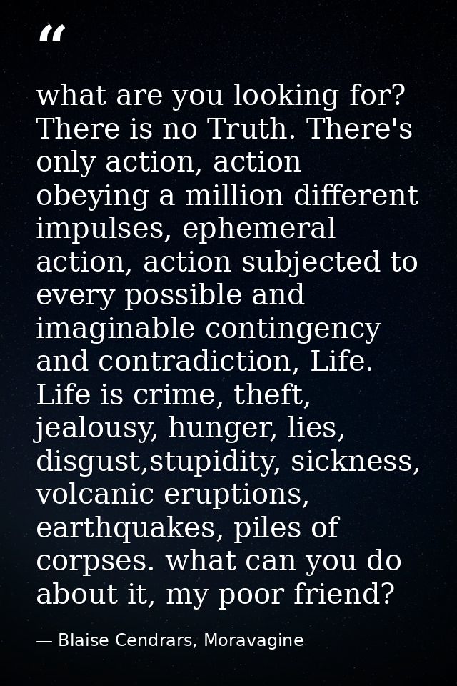 what are you looking for? There is no Truth. There's only action, action obeying a million different impulses, ephemeral — Blaise Cendrars, Moravagine