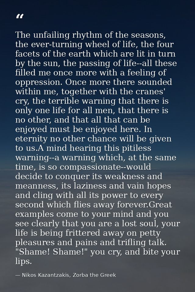 The unfailing rhythm of the seasons, the ever-turning wheel of life, the four facets of the earth which are lit in turn  — Nikos Kazantzakis, Zorba the Greek