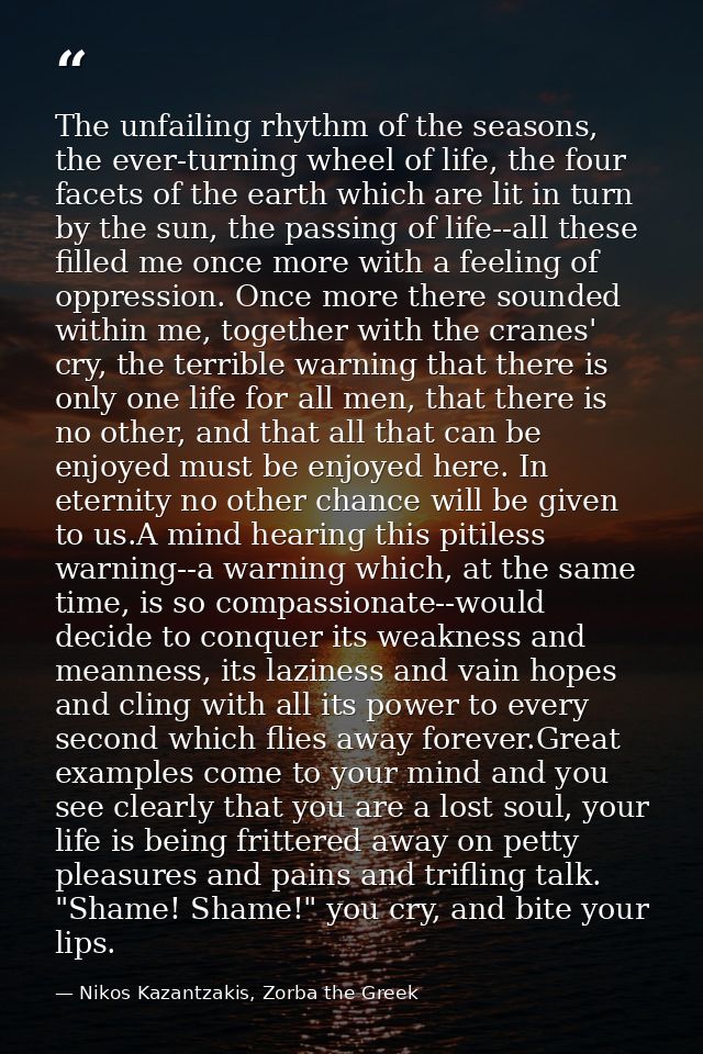 The unfailing rhythm of the seasons, the ever-turning wheel of life, the four facets of the earth which are lit in turn  — Nikos Kazantzakis, Zorba the Greek