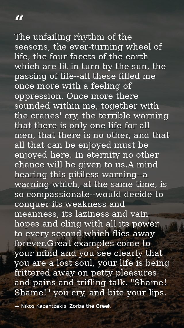 The unfailing rhythm of the seasons, the ever-turning wheel of life, the four facets of the earth which are lit in turn  — Nikos Kazantzakis, Zorba the Greek