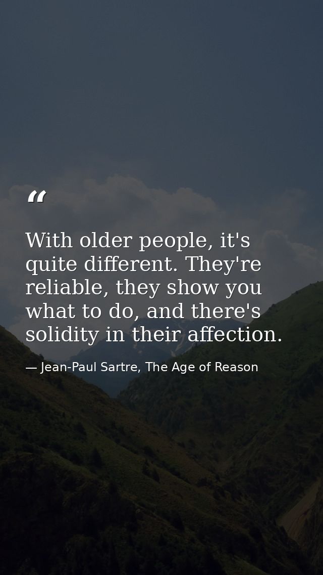 With older people, it's quite different. They're reliable, they show you what to do, and there's solidity in their affec — Jean-Paul Sartre, The Age of Reason
