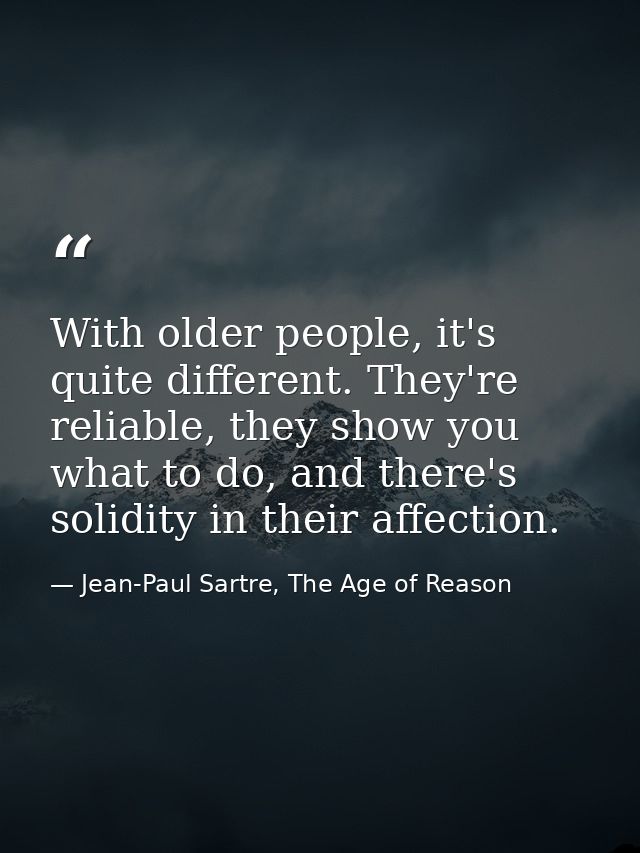 With older people, it's quite different. They're reliable, they show you what to do, and there's solidity in their affec — Jean-Paul Sartre, The Age of Reason