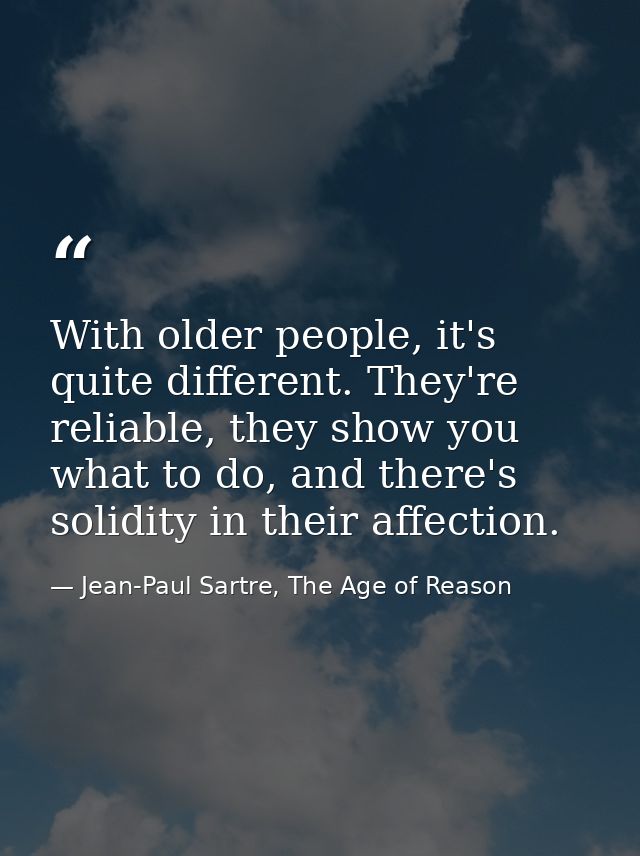 With older people, it's quite different. They're reliable, they show you what to do, and there's solidity in their affec — Jean-Paul Sartre, The Age of Reason