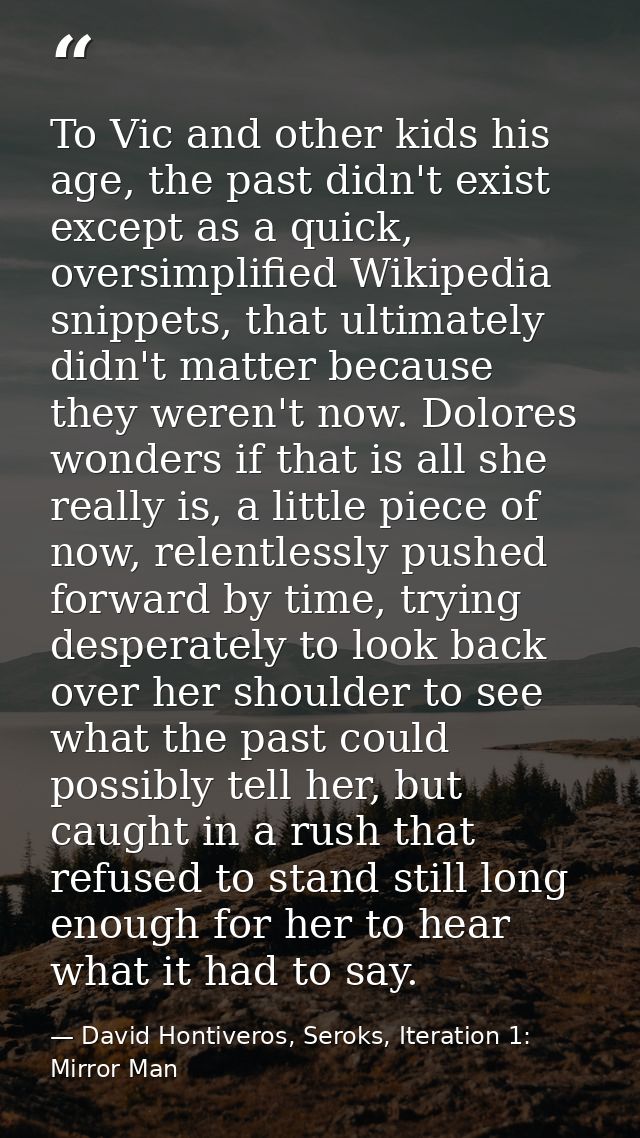 To Vic and other kids his age, the past didn't exist except as a quick, oversimplified Wikipedia snippets, that ultimate — David Hontiveros, Seroks, Iteration 1: Mirror Man