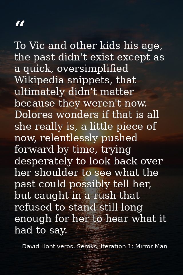 To Vic and other kids his age, the past didn't exist except as a quick, oversimplified Wikipedia snippets, that ultimate — David Hontiveros, Seroks, Iteration 1: Mirror Man