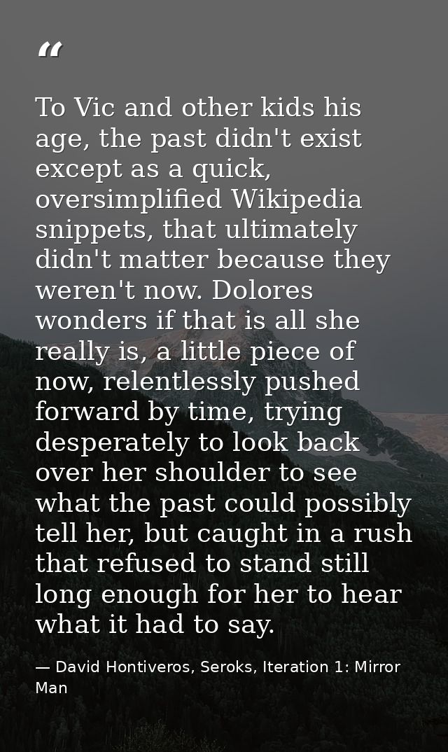 To Vic and other kids his age, the past didn't exist except as a quick, oversimplified Wikipedia snippets, that ultimate — David Hontiveros, Seroks, Iteration 1: Mirror Man